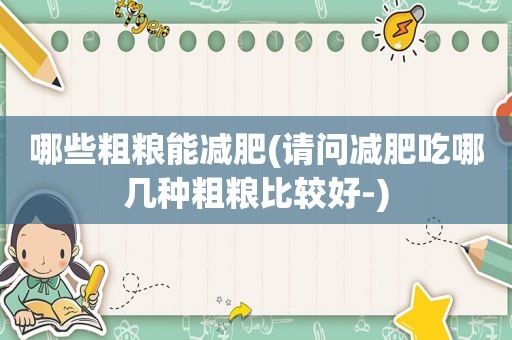 哪些粗粮能减肥(请问减肥吃哪几种粗粮比较好-)