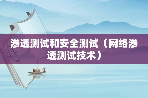 渗透测试和安全测试（网络渗透测试技术）
