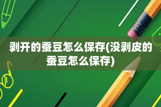 剥开的蚕豆怎么保存(没剥皮的蚕豆怎么保存)