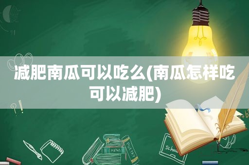 减肥南瓜可以吃么(南瓜怎样吃可以减肥)