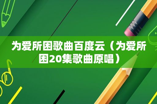 为爱所困歌曲百度云（为爱所困20集歌曲原唱）