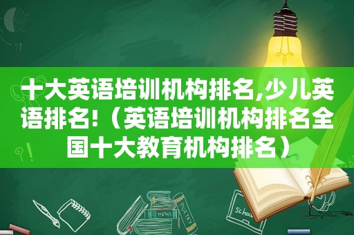 十大英语培训机构排名,少儿英语排名!（英语培训机构排名全国十大教育机构排名）
