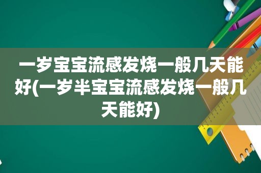 一岁宝宝流感发烧一般几天能好(一岁半宝宝流感发烧一般几天能好)