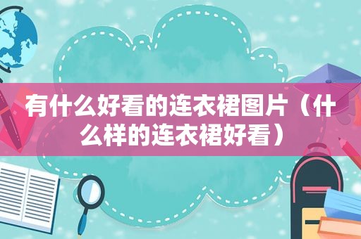 有什么好看的连衣裙图片（什么样的连衣裙好看）