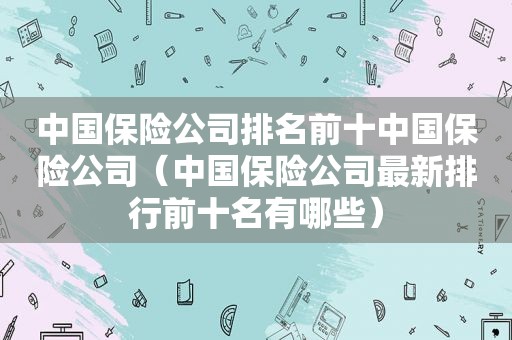 中国保险公司排名前十中国保险公司（中国保险公司最新排行前十名有哪些）