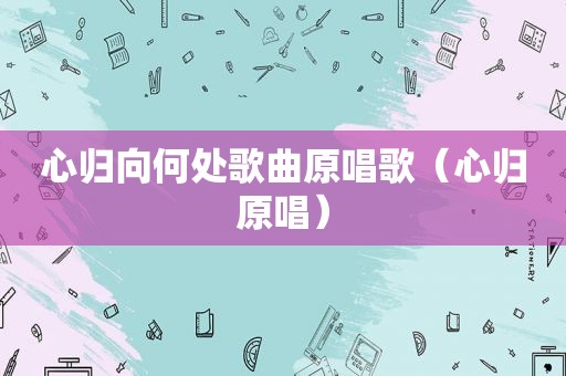 心归向何处歌曲原唱歌（心归原唱）