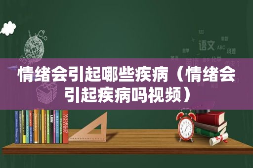 情绪会引起哪些疾病（情绪会引起疾病吗视频）