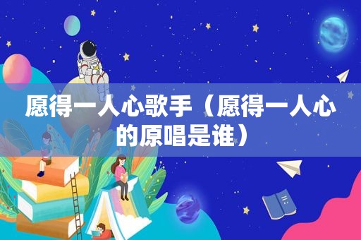 愿得一人心歌手（愿得一人心的原唱是谁）