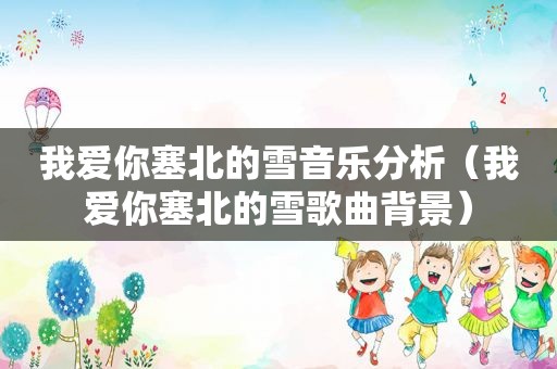 我爱你塞北的雪音乐分析（我爱你塞北的雪歌曲背景）