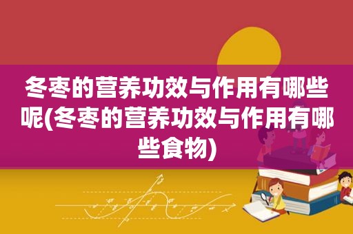 冬枣的营养功效与作用有哪些呢(冬枣的营养功效与作用有哪些食物)