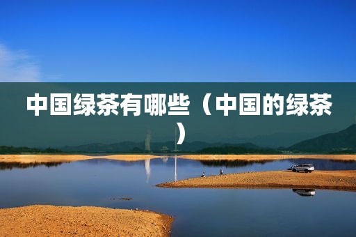 中国绿茶有哪些（中国的绿茶）
