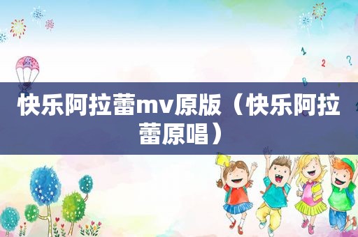 快乐阿拉蕾mv原版（快乐阿拉蕾原唱）