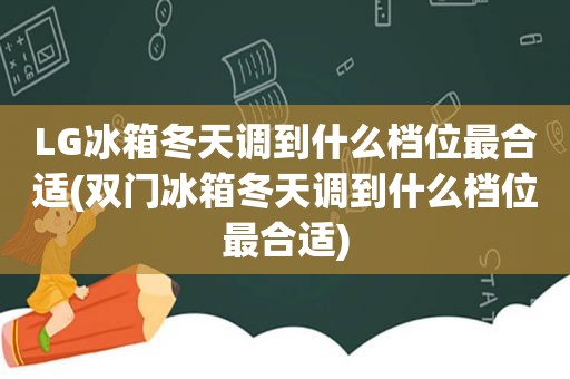 LG冰箱冬天调到什么档位最合适(双门冰箱冬天调到什么档位最合适)