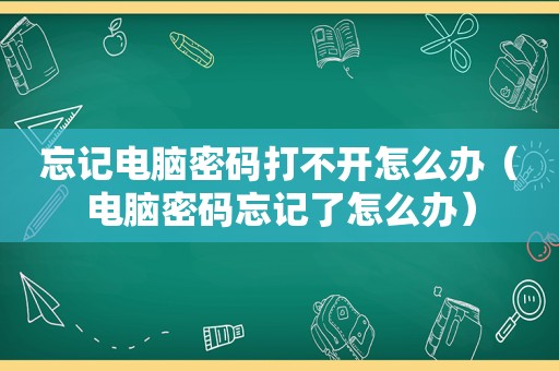 忘记电脑密码打不开怎么办（电脑密码忘记了怎么办）