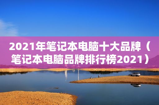2021年笔记本电脑十大品牌（笔记本电脑品牌排行榜2021）