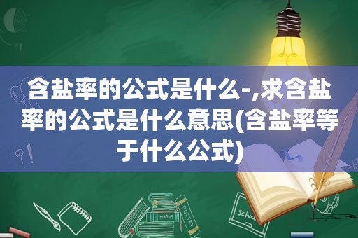 含盐率的公式是什么-,求含盐率的公式是什么意思(含盐率等于什么公式)