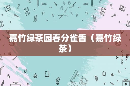 嘉竹绿茶园春分雀舌（嘉竹绿茶）