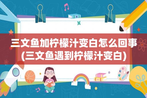 三文鱼加柠檬汁变白怎么回事(三文鱼遇到柠檬汁变白)