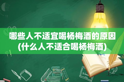 哪些人不适宜喝杨梅酒的原因(什么人不适合喝杨梅酒)