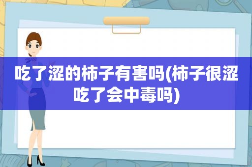 吃了涩的柿子有害吗(柿子很涩吃了会中毒吗)