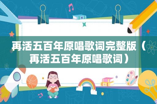 再活五百年原唱歌词完整版（再活五百年原唱歌词）