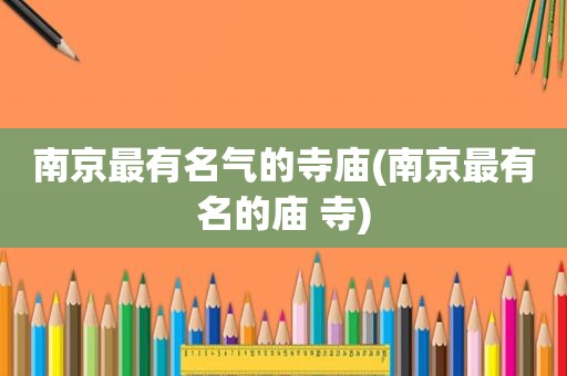 南京最有名气的寺庙(南京最有名的庙 寺)