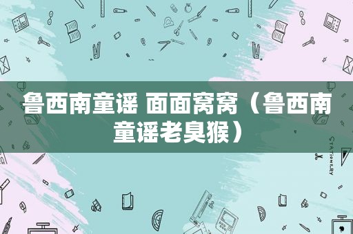 鲁西南童谣 面面窝窝（鲁西南童谣老臭猴）