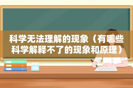 科学无法理解的现象（有哪些科学解释不了的现象和原理）