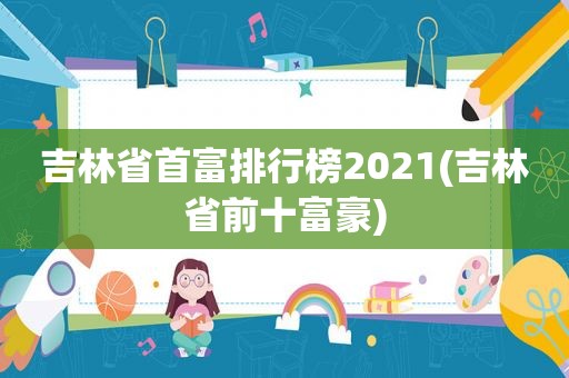 吉林省首富排行榜2021(吉林省前十富豪)