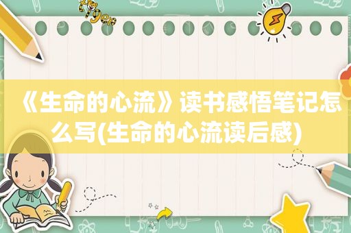 《生命的心流》读书感悟笔记怎么写(生命的心流读后感)