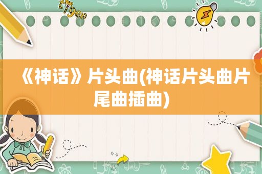 《神话》片头曲(神话片头曲片尾曲插曲)