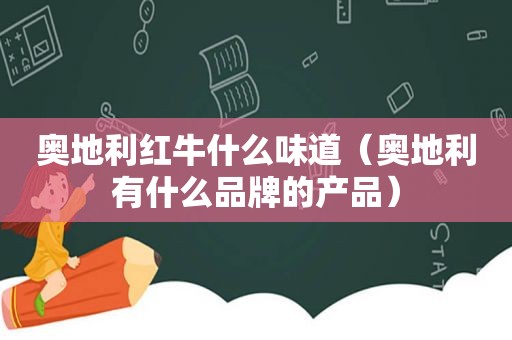 奥地利红牛什么味道（奥地利有什么品牌的产品）
