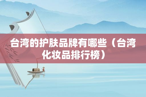 台湾的护肤品牌有哪些（台湾化妆品排行榜）