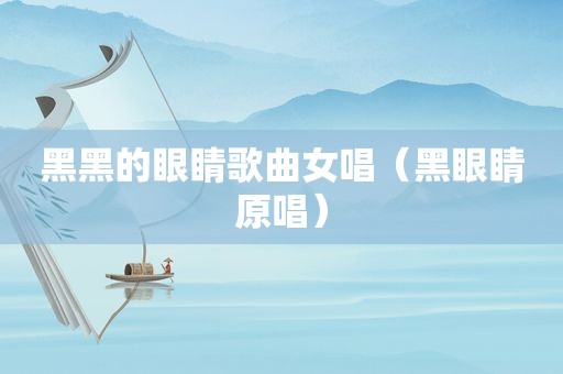 黑黑的眼睛歌曲女唱（黑眼睛原唱）