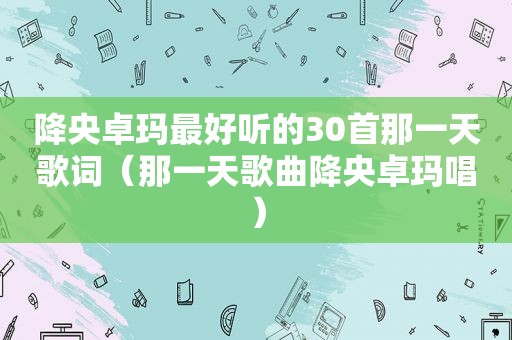 降央卓玛最好听的30首那一天歌词（那一天歌曲降央卓玛唱）