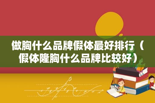 做胸什么品牌假体最好排行（假体隆胸什么品牌比较好）