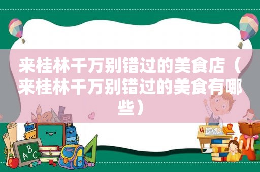 来桂林千万别错过的美食店（来桂林千万别错过的美食有哪些）
