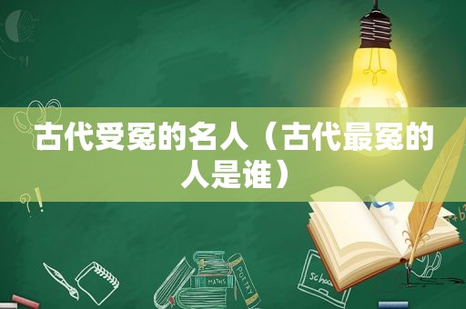 古代受冤的名人（古代最冤的人是谁）