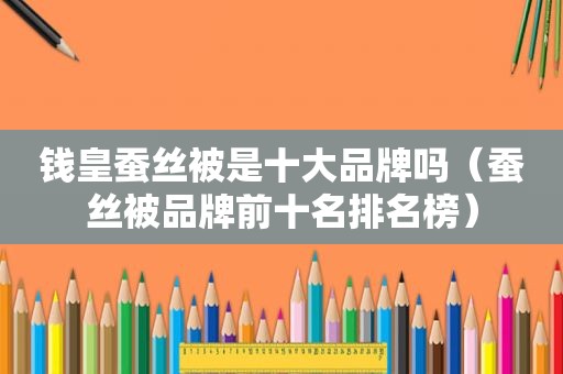 钱皇蚕丝被是十大品牌吗（蚕丝被品牌前十名排名榜）