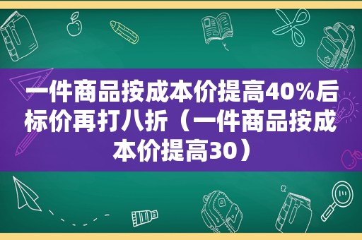 一件商品按成本价提高40%后标价再打八折（一件商品按成本价提高30）