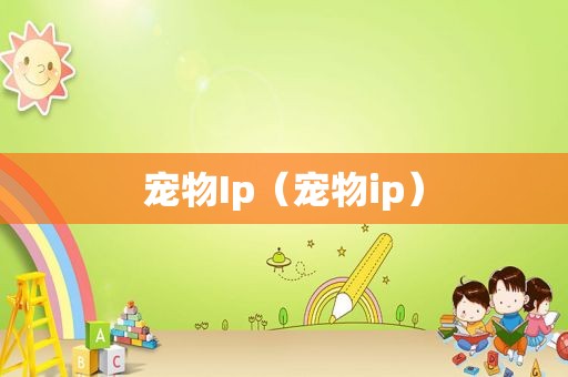 宠物Ip（宠物ip）