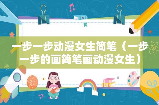 一步一步动漫女生简笔（一步一步的画简笔画动漫女生）