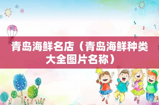 青岛海鲜名店（青岛海鲜种类大全图片名称）