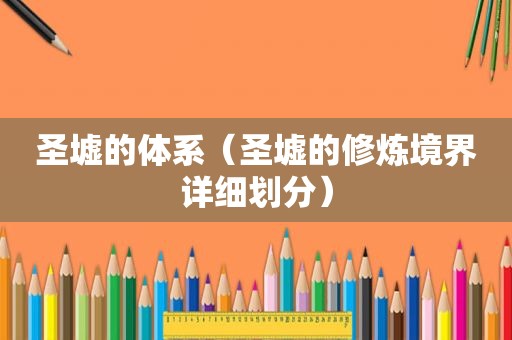圣墟的体系（圣墟的修炼境界详细划分）