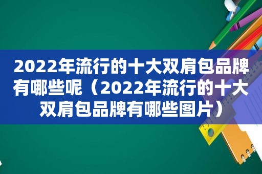 2022年流行的十大双肩包品牌有哪些呢（2022年流行的十大双肩包品牌有哪些图片）