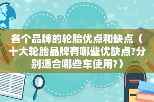 各个品牌的轮胎优点和缺点（十大轮胎品牌有哪些优缺点?分别适合哪些车使用?）