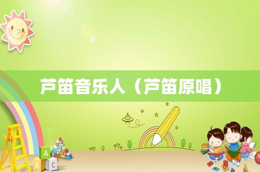芦笛音乐人（芦笛原唱）