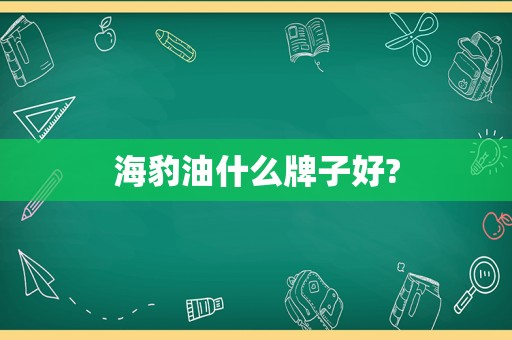 海豹油什么牌子好?