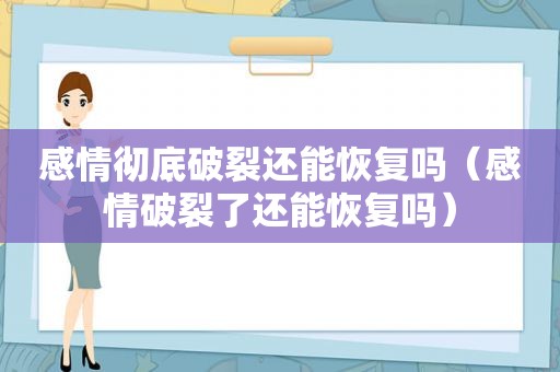 感情彻底破裂还能恢复吗（感情破裂了还能恢复吗）