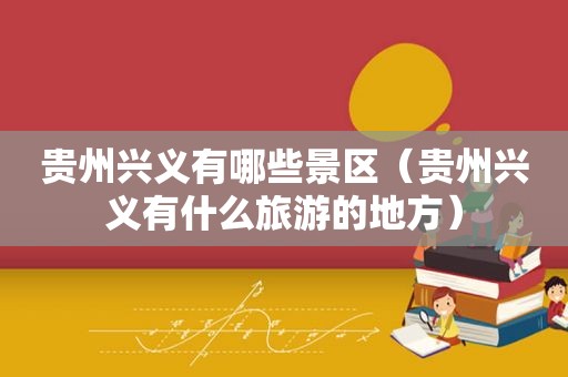 贵州兴义有哪些景区（贵州兴义有什么旅游的地方）
